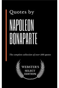 Quotes by Napoleon Bonaparte: The complete collection of over 100 quotes