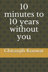 10 minutes to 10 years without you