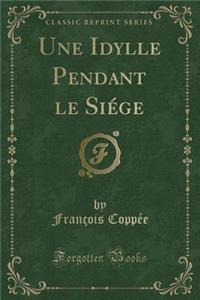 Une Idylle Pendant Le Siï¿½ge (Classic Reprint)