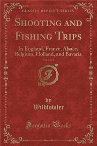 Shooting and Fishing Trips, Vol. 2 of 2: In England, France, Alsace, Belgium, Holland, and Bavaria (Classic Reprint)