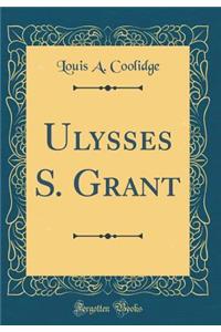 Ulysses S. Grant (Classic Reprint)