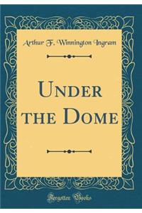 Under the Dome (Classic Reprint)