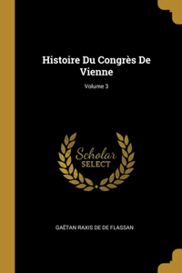 Histoire Du Congrès De Vienne; Volume 3