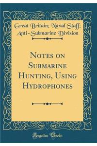 Notes on Submarine Hunting, Using Hydrophones (Classic Reprint)