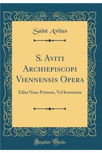 S. Aviti Archiepiscopi Viennensis Opera: Edita Nunc Primum, Vel Instaurata (Classic Reprint)