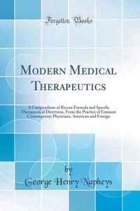 Modern Medical Therapeutics: A Compendium of Recent Formula and Specific Therapeutical Directions, from the Practice of Eminent Contemporary Physicians, American and Foreign (Classic Reprint)