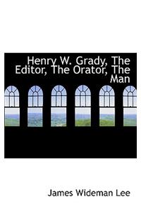 Henry W. Grady, the Editor, the Orator, the Man