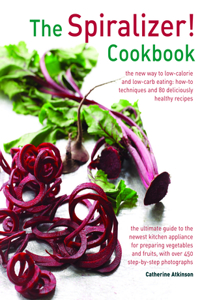 Spiralizer! Cookbook: The New Way to Low-Calorie and Low-Carb Eating: How-To Techniques and 75 Deliciously Healthy Recipes