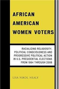 African American Women Voters: Racializing Religiosity, Political Consciousness and Progressive Political Action in U.S. Presidential Elections from 1964 through 2008