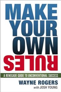 Make Your Own Rules: A Renegade Guide to Unconventional Success: A Renegade Guide to Unconventional Success