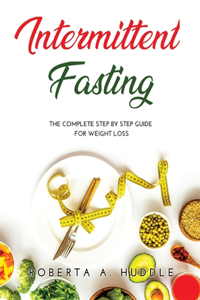 Intermittent Fasting: The Complete Step By Step Guide for Weight Loss