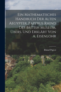 Mathematisches Handbuch Der Alten Aegypter, Papyrus Rhind Des British Museum, Übers. Und Erklärt Von A. Eisenlohr