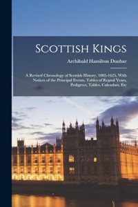 Scottish Kings; a Revised Chronology of Scottish History, 1005-1625, With Notices of the Principal Events, Tables of Regnal Years, Pedigrees, Tables, Calendars, Etc