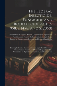 The Federal Insecticide, Fungicide and Rodenticide Act (S. 958, S. 1478, and S. 2050)