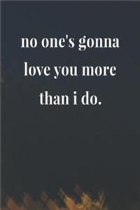 No One's Gonna Love You More Than I Do.