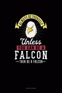 Always Be Yourself Unless You Can Be A Falcon Then Be A Falcon