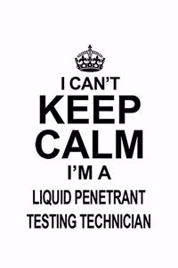 I Can't Keep Calm I'm A Liquid Penetrant Testing Technician