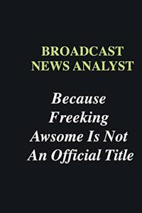 Broadcast News Analyst Because Freeking Awsome is Not An Official Title