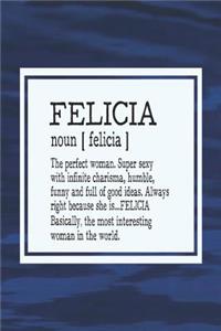Felicia Noun [ Felicia ] the Perfect Woman Super Sexy with Infinite Charisma, Funny and Full of Good Ideas. Always Right Because She Is... Felicia