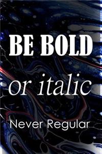Be Bold or Italic Never Regular