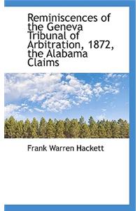 Reminiscences of the Geneva Tribunal of Arbitration, 1872, the Alabama Claims