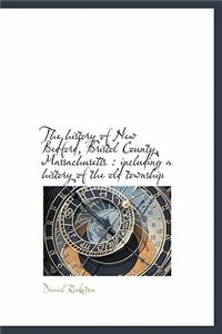 The History of New Bedford, Bristol County, Massachusetts: Including a History of the Old Township