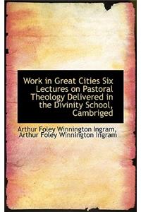 Work in Great Cities Six Lectures on Pastoral Theology Delivered in the Divinity School, Cambriged