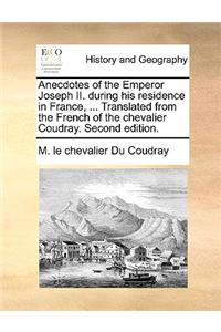 Anecdotes of the Emperor Joseph II. During His Residence in France, ... Translated from the French of the Chevalier Coudray. Second Edition.