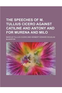 The Speeches of M. Tullius Cicero Against Catiline and Antony and for Murena and Milo