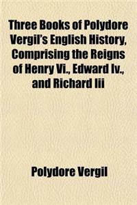 Three Books of Polydore Vergil's English History, Comprising the Reigns of Henry VI., Edward IV., and Richard III