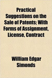 Practical Suggestions on the Sale of Patents; With Forms of Assignment, License, Contract