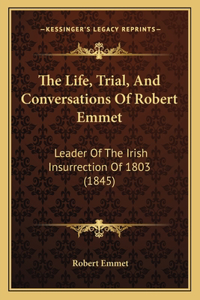 Life, Trial, And Conversations Of Robert Emmet: Leader Of The Irish Insurrection Of 1803 (1845)