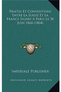 Traites Et Conventions Entre La Suisse Et La France Signes A Paris Le 30 Juin 1864 (1864)