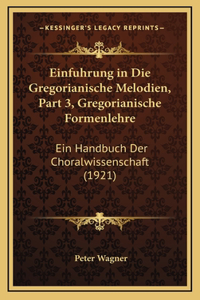 Einfuhrung in Die Gregorianische Melodien, Part 3, Gregorianische Formenlehre: Ein Handbuch Der Choralwissenschaft (1921)