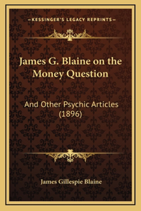 James G. Blaine on the Money Question