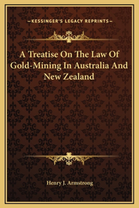 A Treatise On The Law Of Gold-Mining In Australia And New Zealand