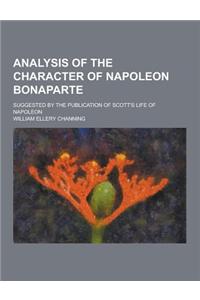 Analysis of the Character of Napoleon Bonaparte; Suggested by the Publication of Scott's Life of Napoleon