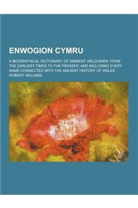 Enwogion Cymru; A Biographical Dictionary of Eminent Welshmen, from the Earliest Times to the Present, and Including Every Name Connected with the Anc