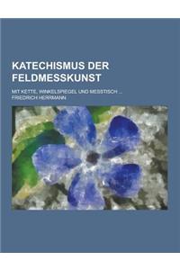 Katechismus Der Feldmesskunst; Mit Kette, Winkelspiegel Und Messtisch ...