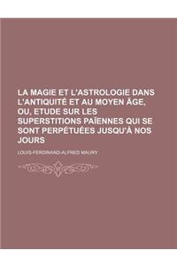 La Magie Et L'Astrologie Dans L'Antiquite Et Au Moyen Age, Ou, Etude Sur Les Superstitions Paiennes Qui Se Sont Perpetuees Jusqu'a Nos Jours