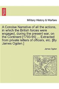 Concise Narrative of All the Actions, in Which the British Forces Were Engaged, During the Present War, on the Continent [1793-95] ... Extracted from Private Letters of Officers, Etc. [By James Ogden.]