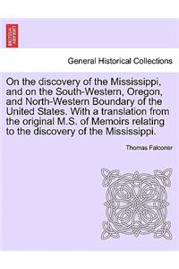 On the Discovery of the Mississippi, and on the South-Western, Oregon, and North-Western Boundary of the United States. with a Translation from the Original M.S. of Memoirs Relating to the Discovery of the Mississippi.