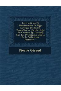 Instructions Et Mandements de Mgr L'Eveque de Rodez, Transfere A L'Archeveche de Cambrai [P. Giraud] Sur Les Principaux Objets de La Sollicitude Pastorale...