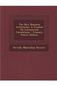 New Business Arithmetic: A Treatise on Commercial Calculations