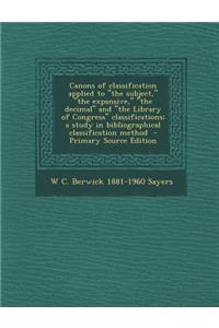 Canons of Classification Applied to the Subject, the Expansive, the Decimal and the Library of Congress Classifications; A Study in Bibliographical Classification Method