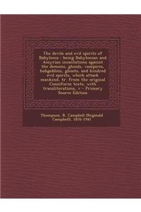 The Devils and Evil Spirits of Babylonia: Being Babylonian and Assyrian Incantations Against the Demons, Ghouls, Vampires, Hobgoblins, Ghosts, and Kin