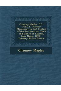 Chauncy Maples, D.D., F.R.G.S., Pioneer Missionary in East Central Africa for Nineteen Years and Bishop of Likoma, Lake Nyasa, 1895