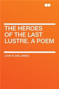 The Heroes of the Last Lustre. a Poem