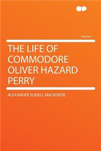 The Life of Commodore Oliver Hazard Perry Volume 1