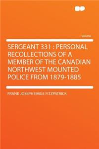Sergeant 331: Personal Recollections of a Member of the Canadian Northwest Mounted Police from 1879-1885